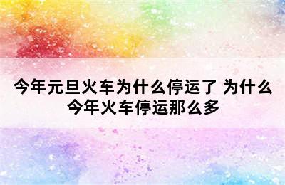 今年元旦火车为什么停运了 为什么今年火车停运那么多